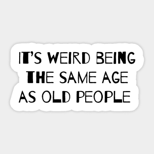 It’s Weird Being The Same Age As Old People Sticker